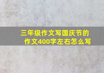 三年级作文写国庆节的作文400字左右怎么写