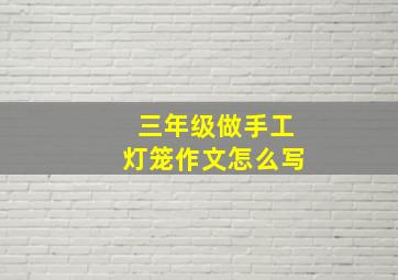 三年级做手工灯笼作文怎么写