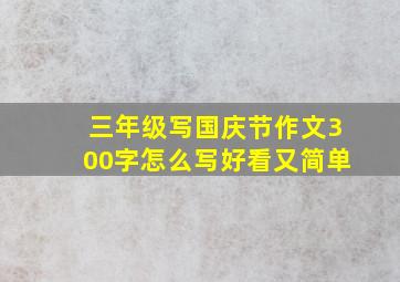 三年级写国庆节作文300字怎么写好看又简单