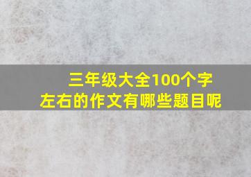 三年级大全100个字左右的作文有哪些题目呢