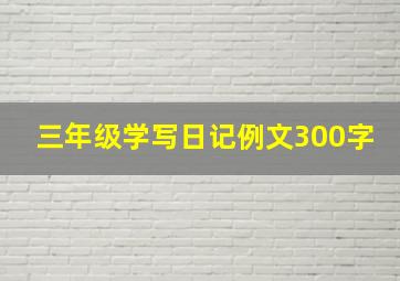 三年级学写日记例文300字