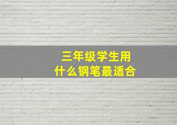 三年级学生用什么钢笔最适合