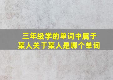 三年级学的单词中属于某人关于某人是哪个单词