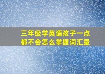 三年级学英语孩子一点都不会怎么掌握词汇量