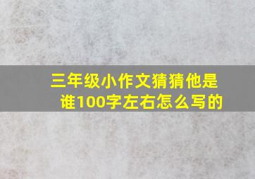 三年级小作文猜猜他是谁100字左右怎么写的