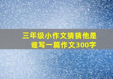 三年级小作文猜猜他是谁写一篇作文300字