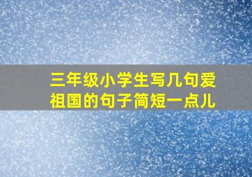 三年级小学生写几句爱祖国的句子简短一点儿