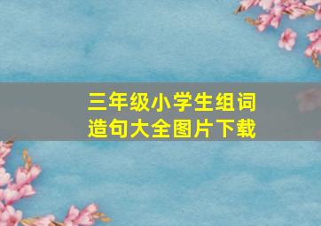 三年级小学生组词造句大全图片下载