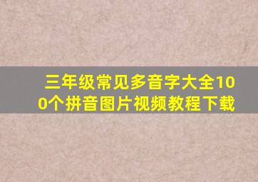 三年级常见多音字大全100个拼音图片视频教程下载