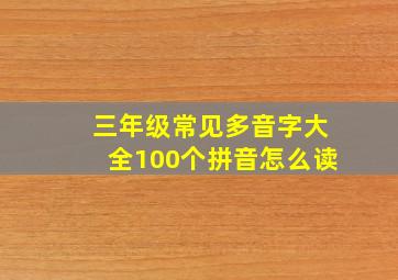 三年级常见多音字大全100个拼音怎么读