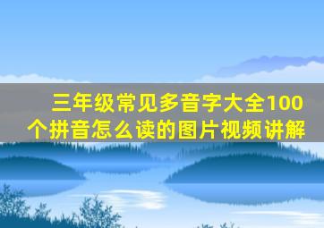 三年级常见多音字大全100个拼音怎么读的图片视频讲解