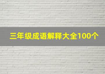 三年级成语解释大全100个