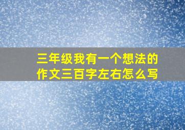 三年级我有一个想法的作文三百字左右怎么写