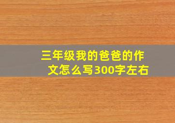 三年级我的爸爸的作文怎么写300字左右