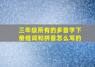 三年级所有的多音字下册组词和拼音怎么写的