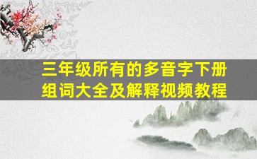 三年级所有的多音字下册组词大全及解释视频教程