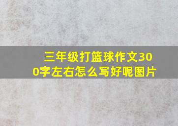 三年级打篮球作文300字左右怎么写好呢图片