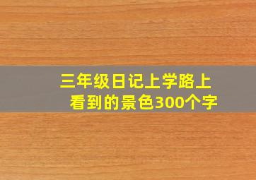 三年级日记上学路上看到的景色300个字