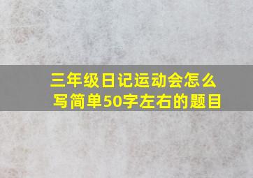 三年级日记运动会怎么写简单50字左右的题目