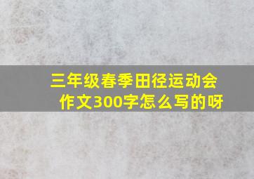 三年级春季田径运动会作文300字怎么写的呀