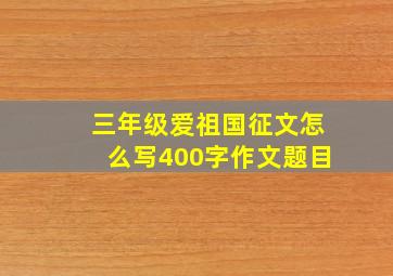 三年级爱祖国征文怎么写400字作文题目