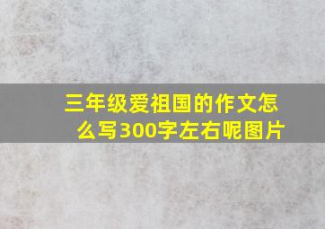 三年级爱祖国的作文怎么写300字左右呢图片