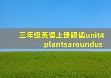 三年级英语上册跟读unit4plantsaroundus