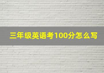 三年级英语考100分怎么写