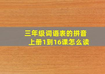 三年级词语表的拼音上册1到16课怎么读