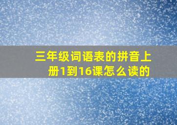 三年级词语表的拼音上册1到16课怎么读的