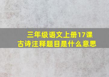 三年级语文上册17课古诗注释题目是什么意思