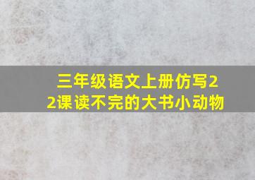 三年级语文上册仿写22课读不完的大书小动物