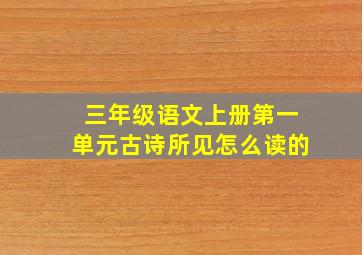 三年级语文上册第一单元古诗所见怎么读的