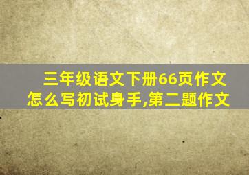 三年级语文下册66页作文怎么写初试身手,第二题作文