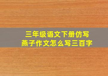 三年级语文下册仿写燕子作文怎么写三百字