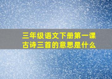 三年级语文下册第一课古诗三首的意思是什么