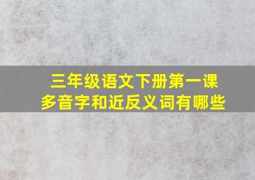 三年级语文下册第一课多音字和近反义词有哪些