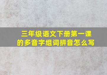 三年级语文下册第一课的多音字组词拼音怎么写