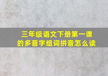 三年级语文下册第一课的多音字组词拼音怎么读