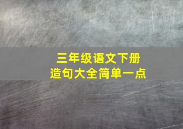 三年级语文下册造句大全简单一点