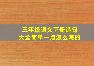 三年级语文下册造句大全简单一点怎么写的