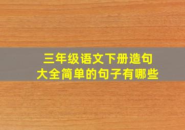 三年级语文下册造句大全简单的句子有哪些