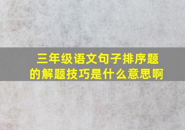 三年级语文句子排序题的解题技巧是什么意思啊