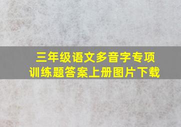 三年级语文多音字专项训练题答案上册图片下载