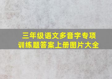 三年级语文多音字专项训练题答案上册图片大全