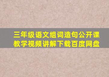 三年级语文组词造句公开课教学视频讲解下载百度网盘