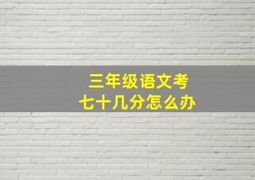 三年级语文考七十几分怎么办