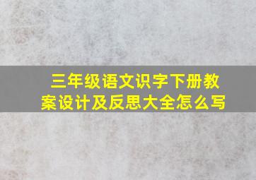 三年级语文识字下册教案设计及反思大全怎么写