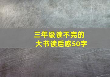 三年级读不完的大书读后感50字