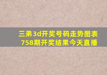 三弟3d开奖号码走势图表758期开奖结果今天直播